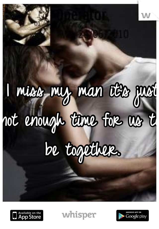 I miss my man it's just not enough time for us to be together.