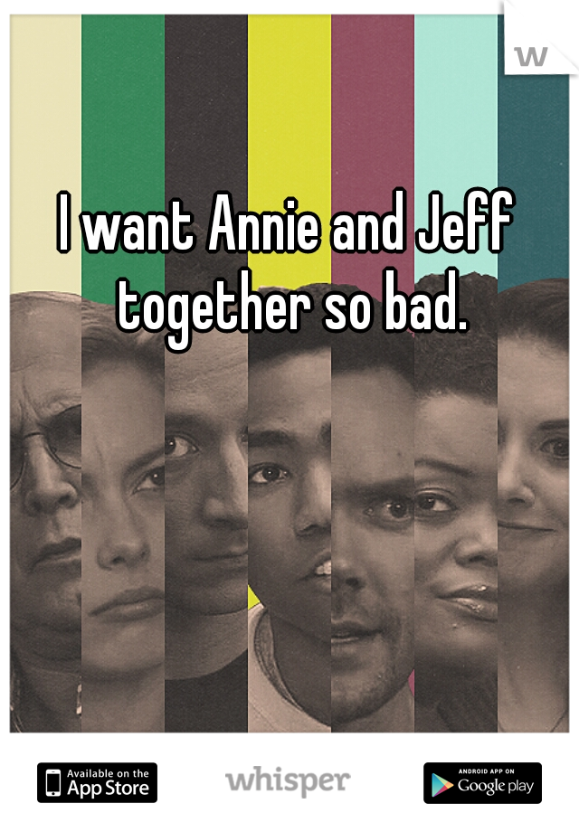 I want Annie and Jeff together so bad.