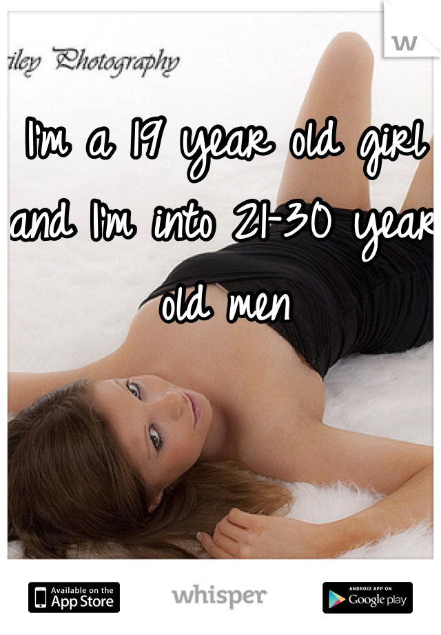 I'm a 19 year old girl and I'm into 21-30 year old men