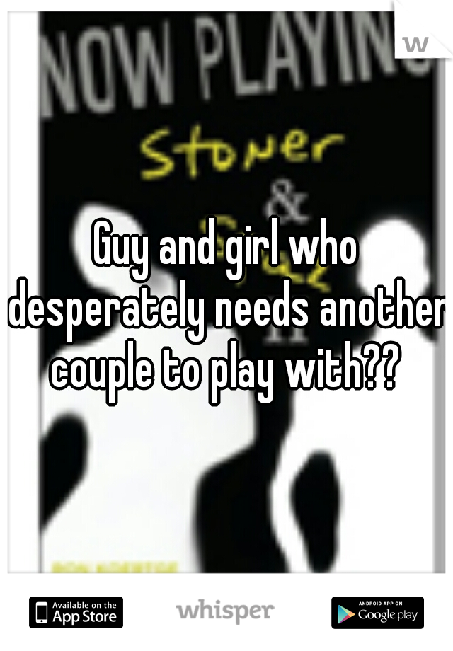 Guy and girl who desperately needs another couple to play with?? 