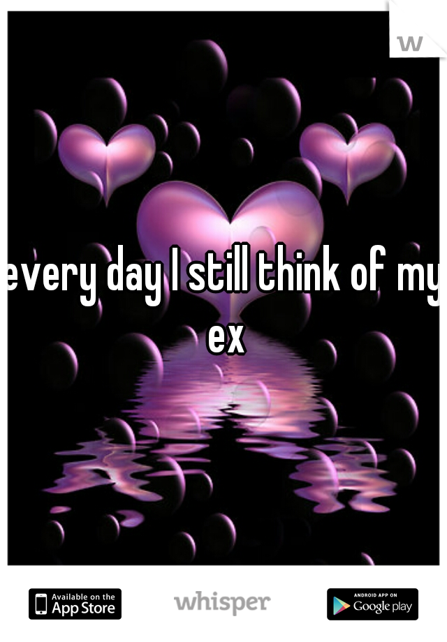 every day I still think of my ex