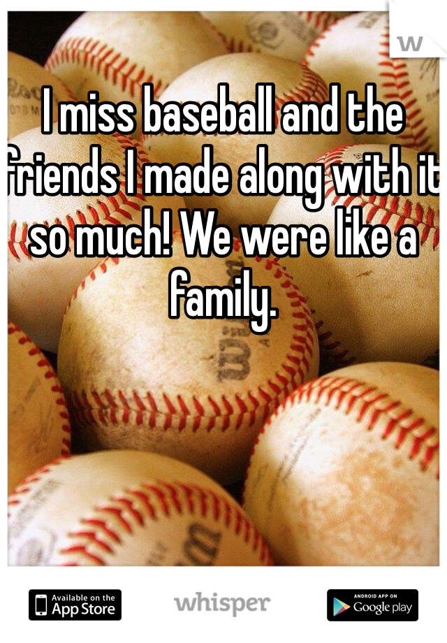 I miss baseball and the friends I made along with it so much! We were like a family.