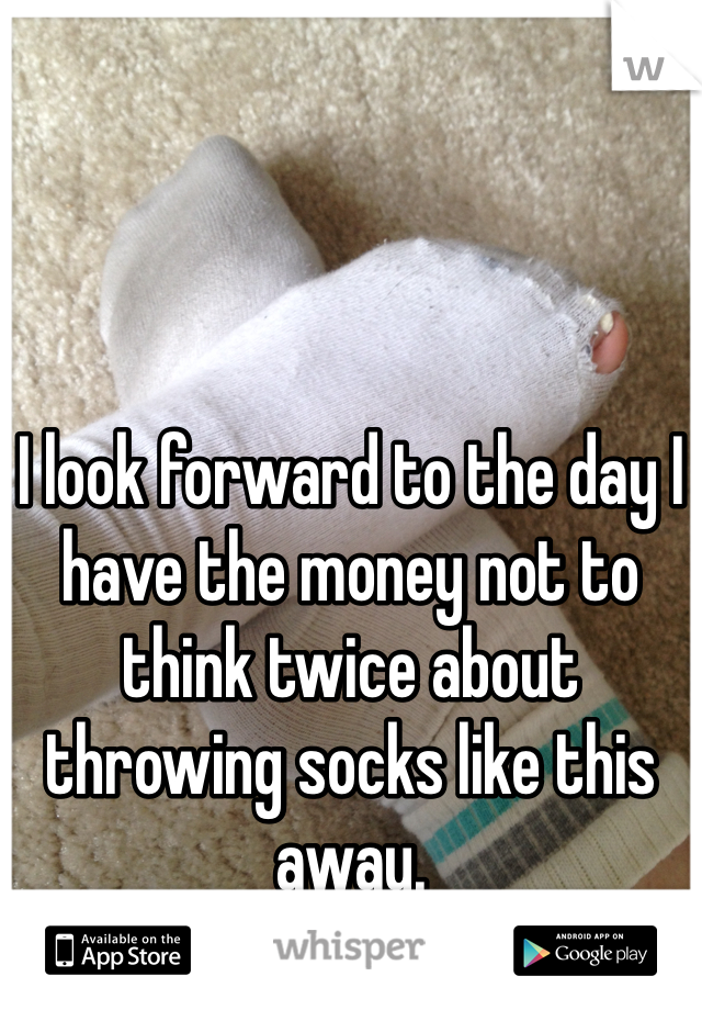 
I look forward to the day I have the money not to think twice about throwing socks like this away. 