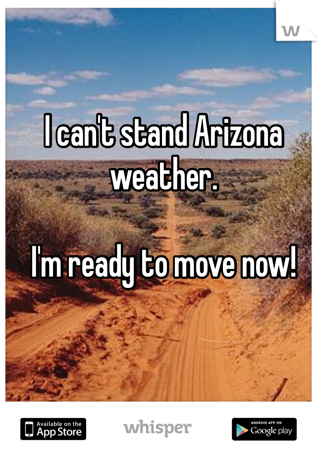 I can't stand Arizona weather. 

I'm ready to move now! 