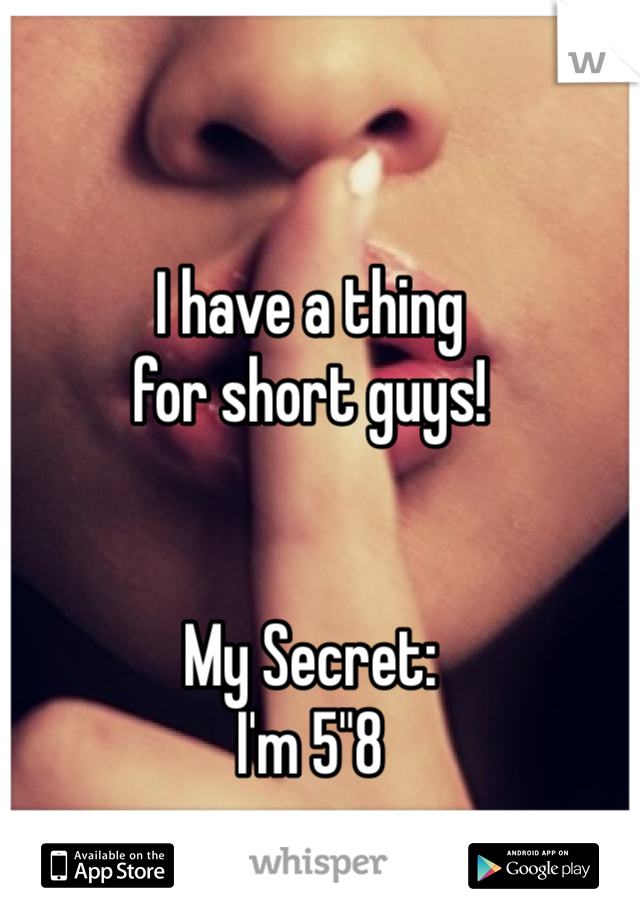 I have a thing
for short guys!


My Secret:
I'm 5"8