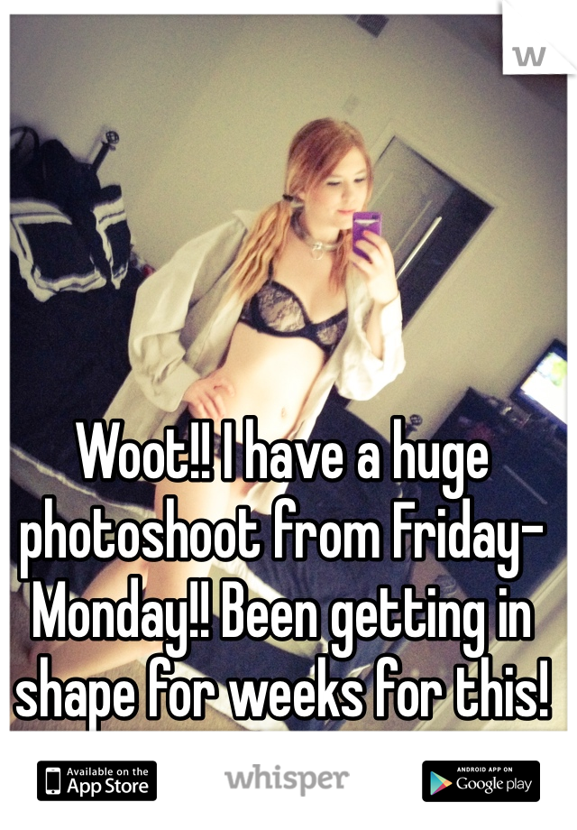 Woot!! I have a huge photoshoot from Friday-Monday!! Been getting in shape for weeks for this! Sooo ready! 