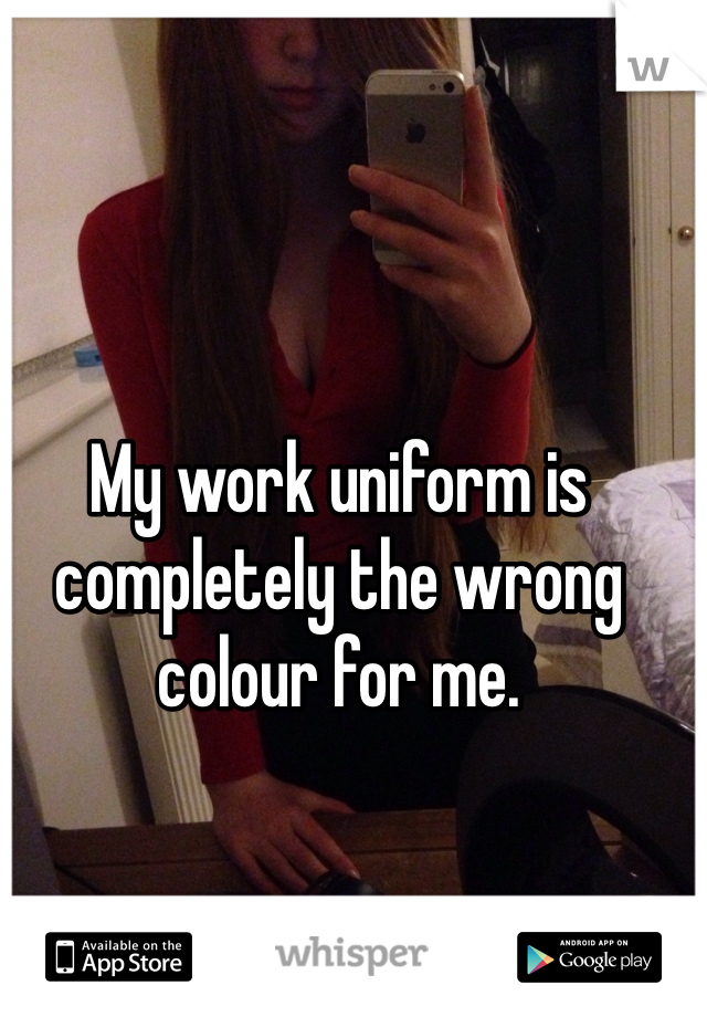 My work uniform is completely the wrong colour for me.