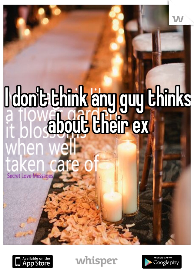 I don't think any guy thinks about their ex