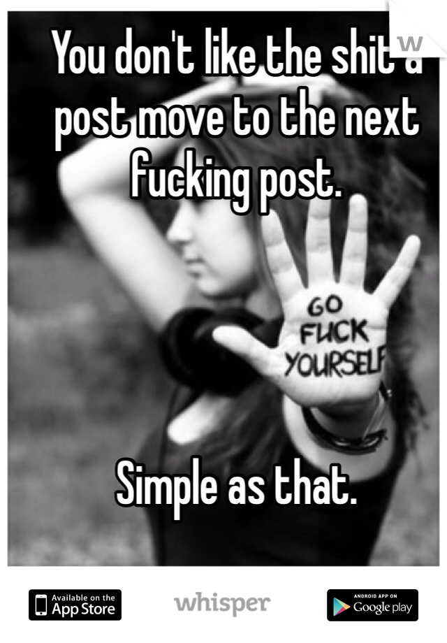 You don't like the shit a post move to the next fucking post. 




Simple as that.  
