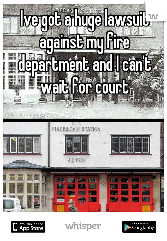 Ive got a huge lawsuit against my fire department and I can't wait for court