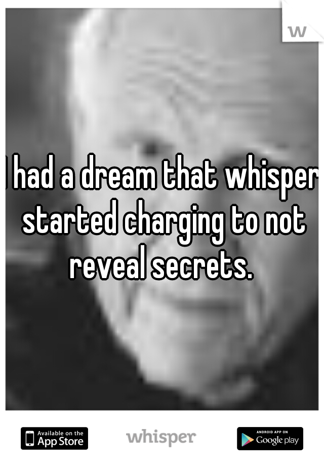 I had a dream that whisper started charging to not reveal secrets. 