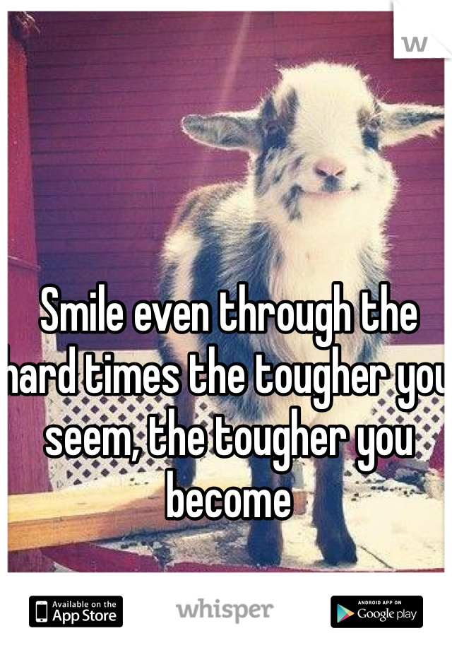 Smile even through the hard times the tougher you seem, the tougher you become 