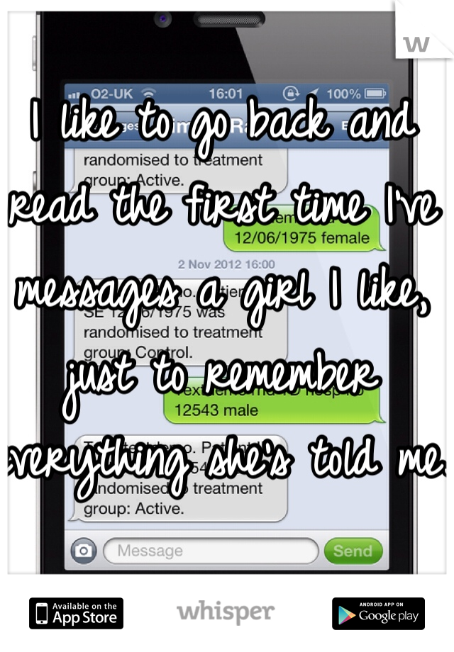 I like to go back and read the first time I've messages a girl I like, just to remember everything she's told me.