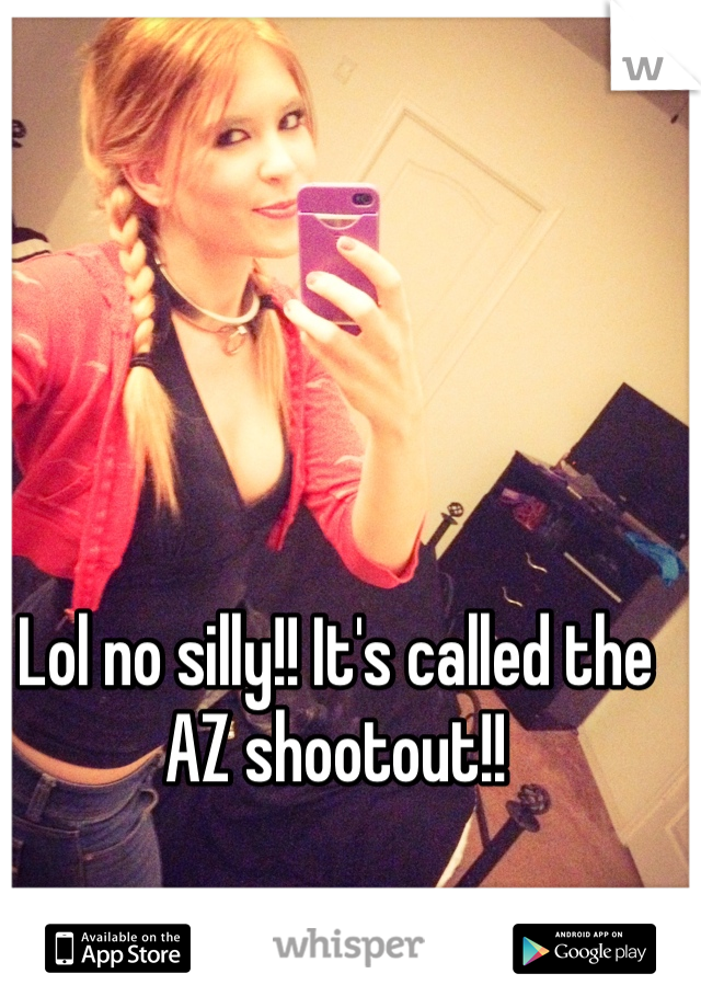 Lol no silly!! It's called the AZ shootout!! 