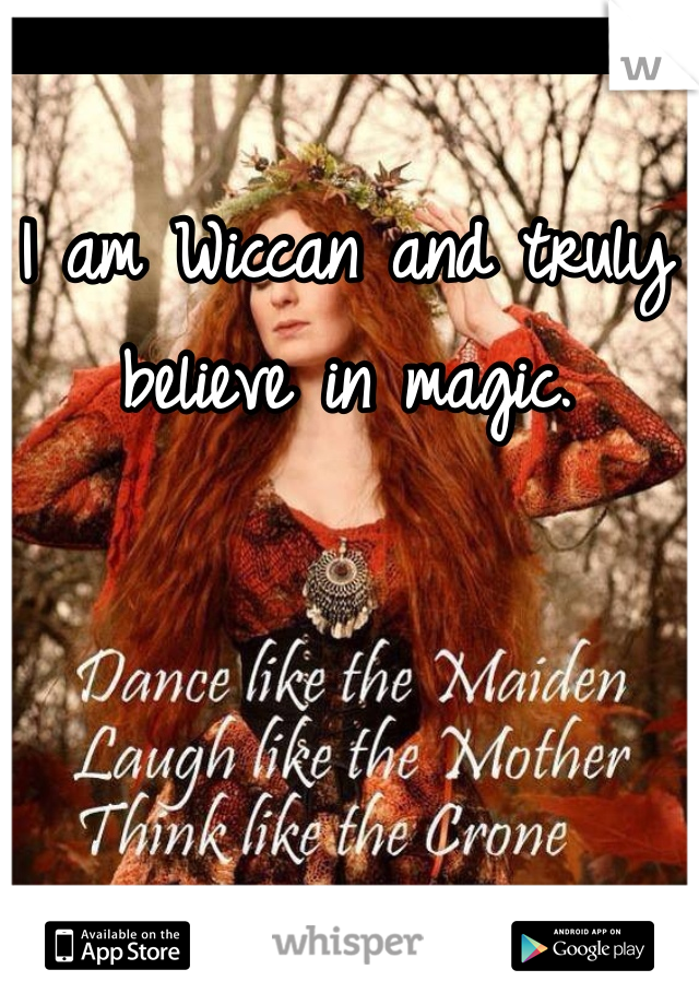 I am Wiccan and truly believe in magic. 