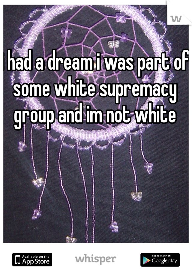 i had a dream i was part of some white supremacy group and im not white 