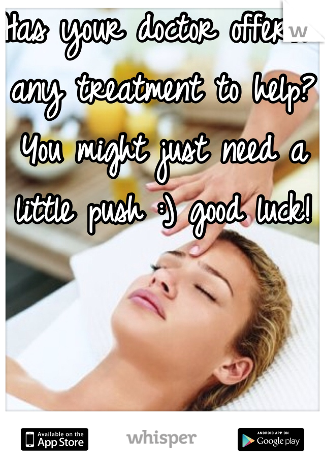 Has your doctor offered any treatment to help? You might just need a little push :) good luck! 
