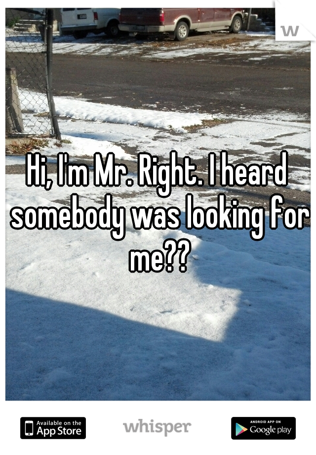 Hi, I'm Mr. Right. I heard somebody was looking for me??