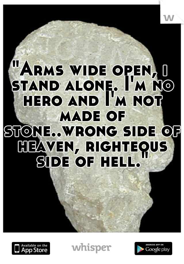 "Arms wide open, i stand alone. I'm no hero and I'm not made of stone..wrong side of heaven, righteous side of hell."