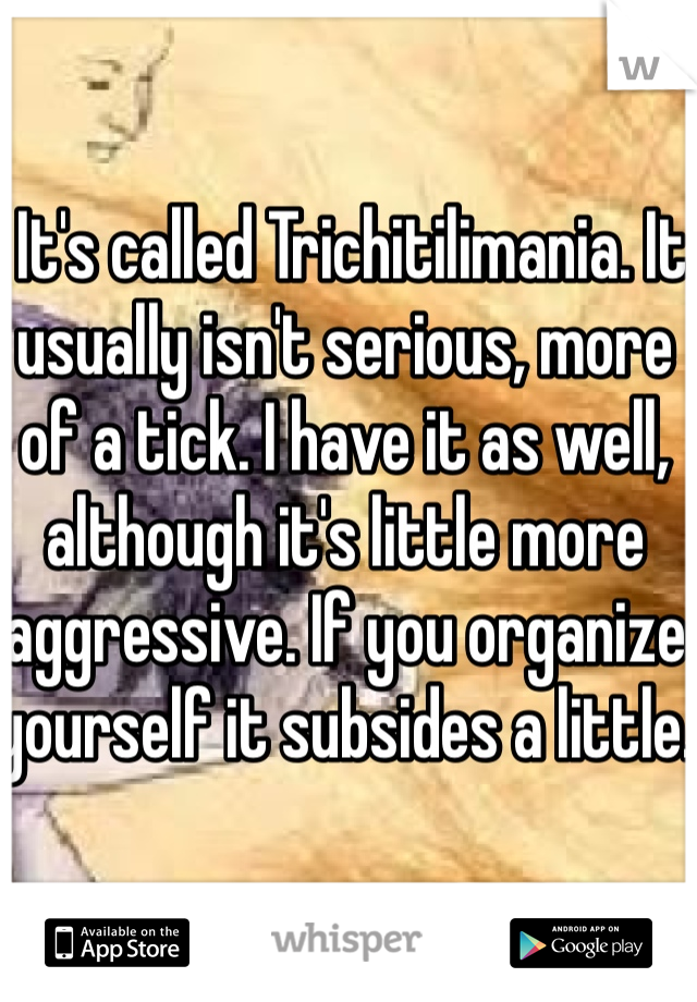  It's called Trichitilimania. It usually isn't serious, more of a tick. I have it as well, although it's little more aggressive. If you organize yourself it subsides a little.