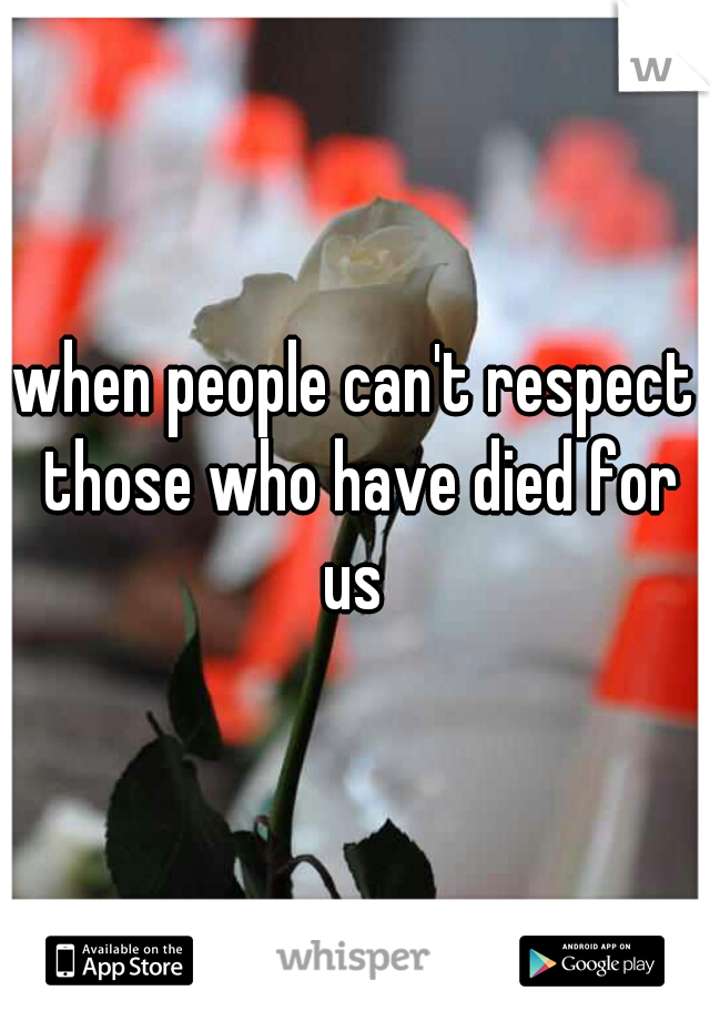 when people can't respect those who have died for us 