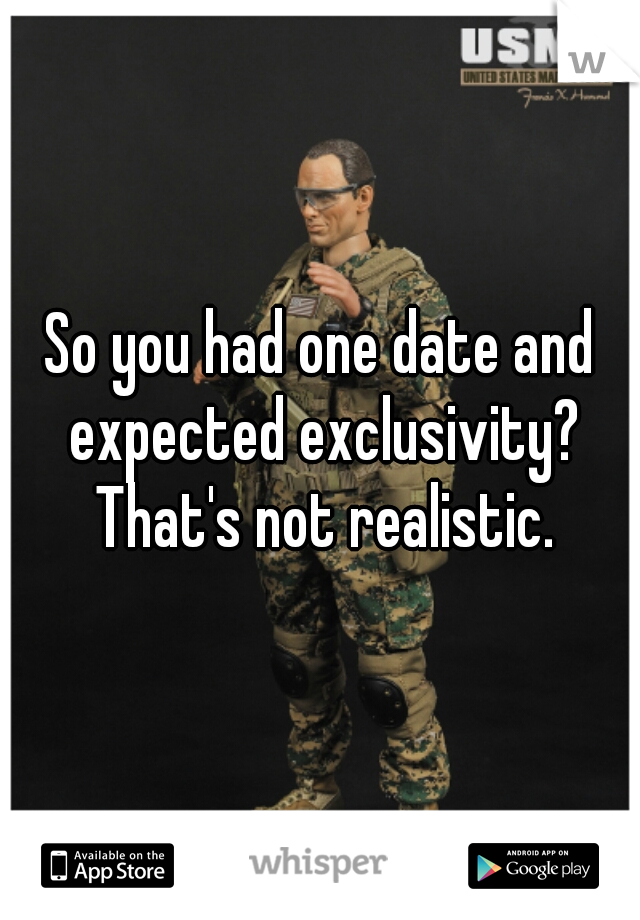 So you had one date and expected exclusivity? That's not realistic.