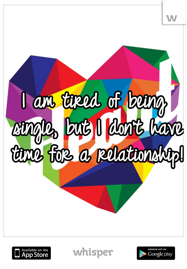 I am tired of being single, but I don't have time for a relationship! 