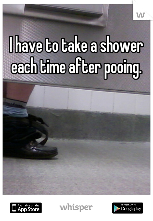 I have to take a shower each time after pooing.