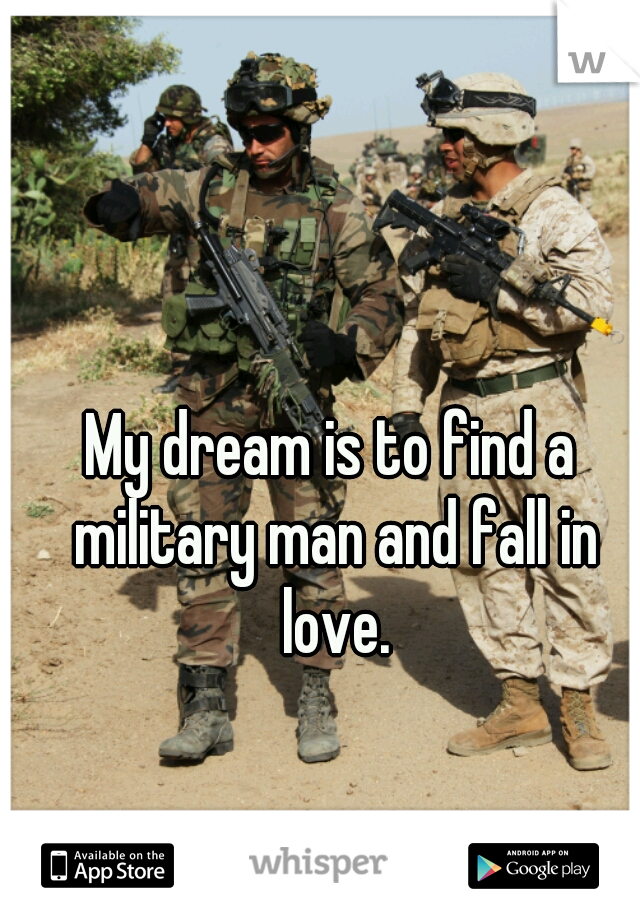 My dream is to find a military man and fall in love.