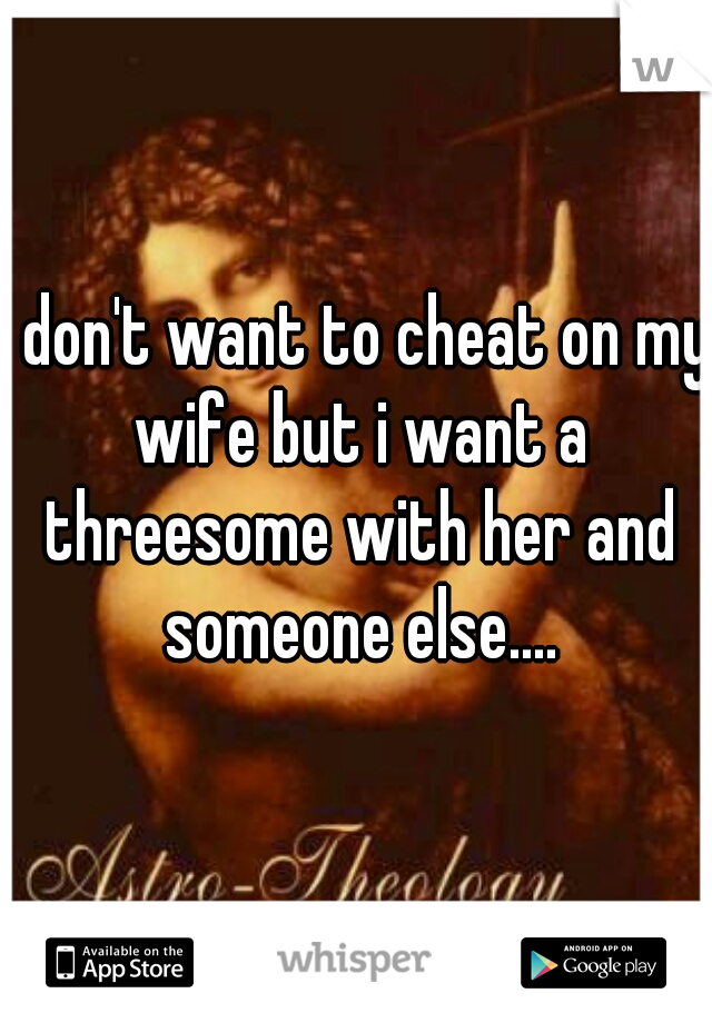 I don't want to cheat on my wife but i want a threesome with her and someone else....