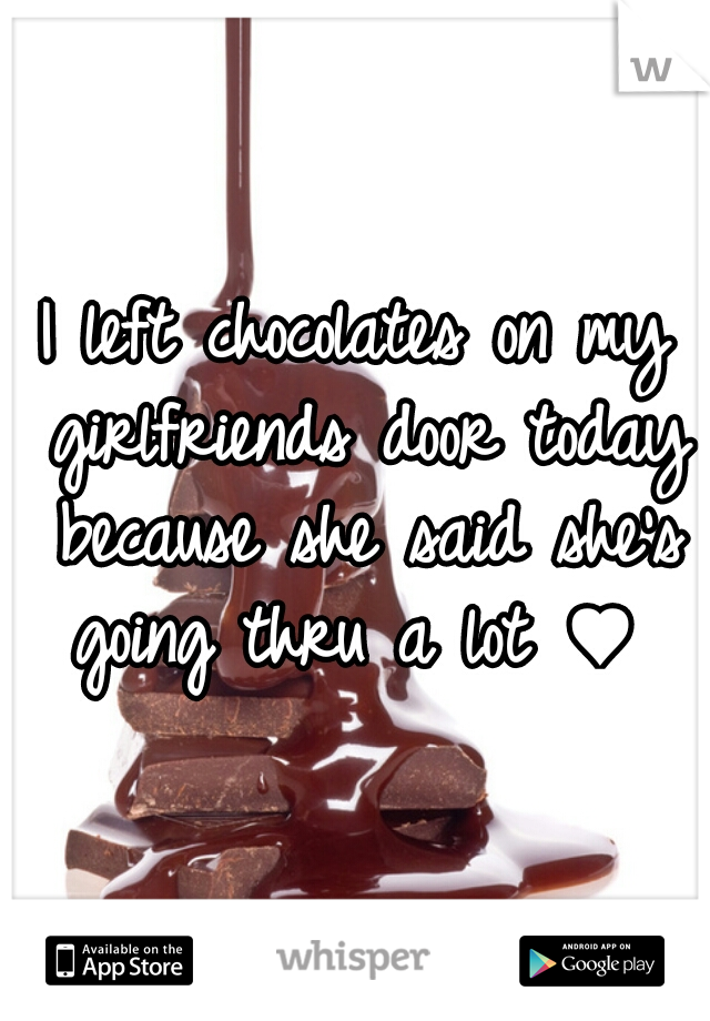 I left chocolates on my girlfriends door today because she said she's going thru a lot ♥ 