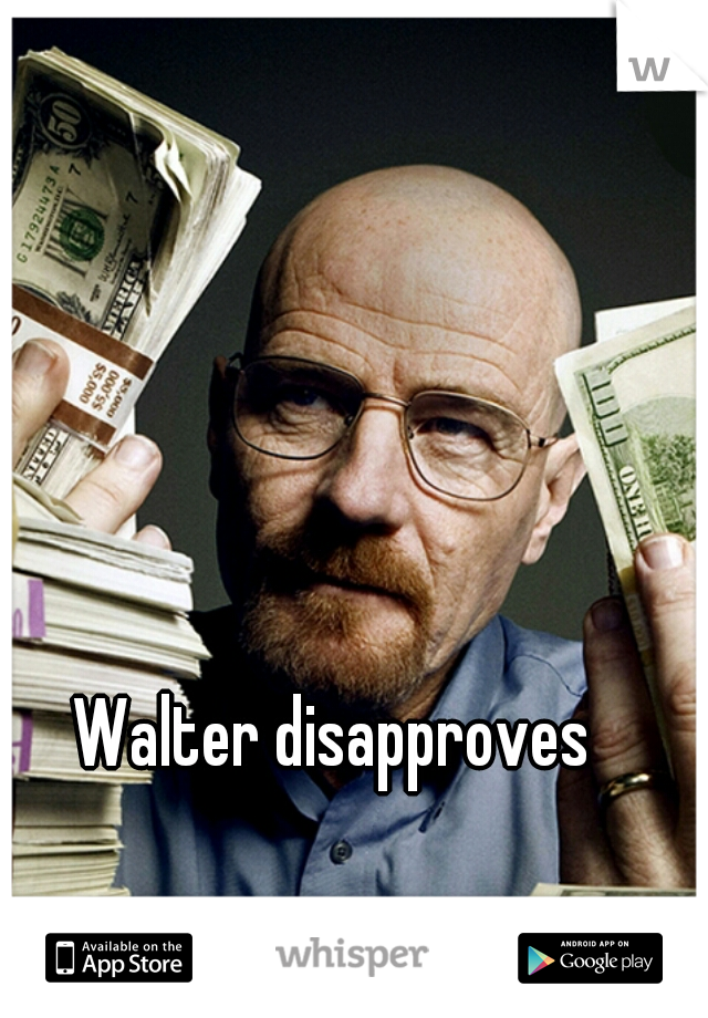 Walter disapproves