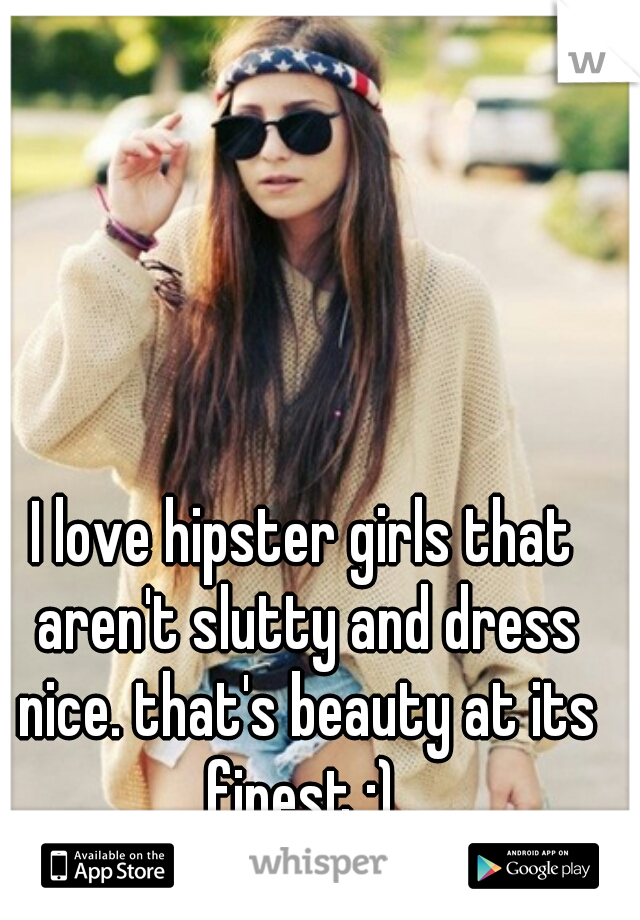 I love hipster girls that aren't slutty and dress nice. that's beauty at its finest :) 