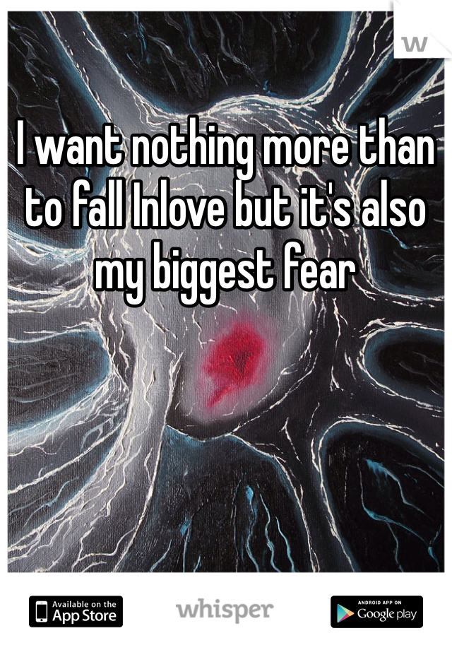 I want nothing more than to fall Inlove but it's also my biggest fear 