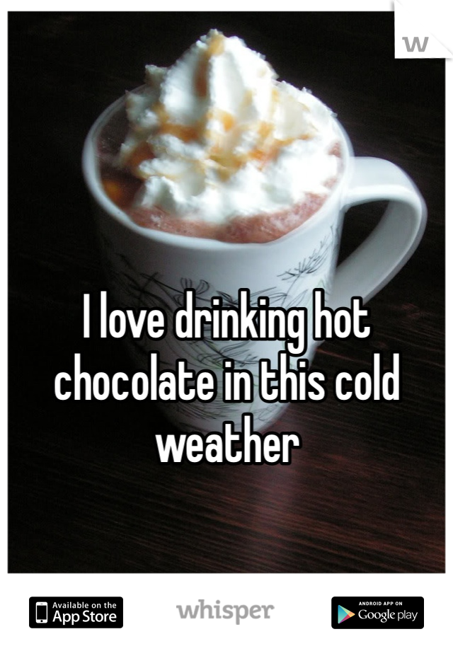 I love drinking hot chocolate in this cold weather 