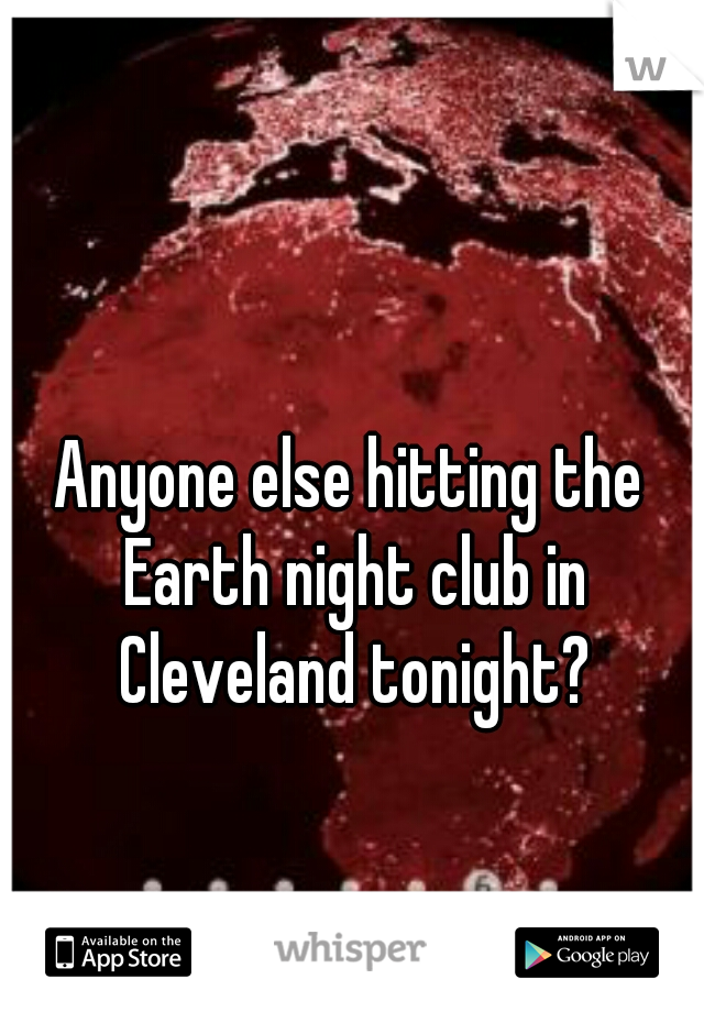 Anyone else hitting the Earth night club in Cleveland tonight?