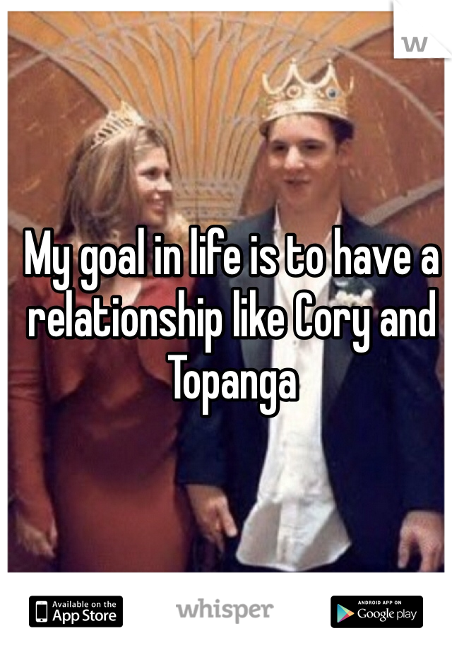 My goal in life is to have a relationship like Cory and Topanga 