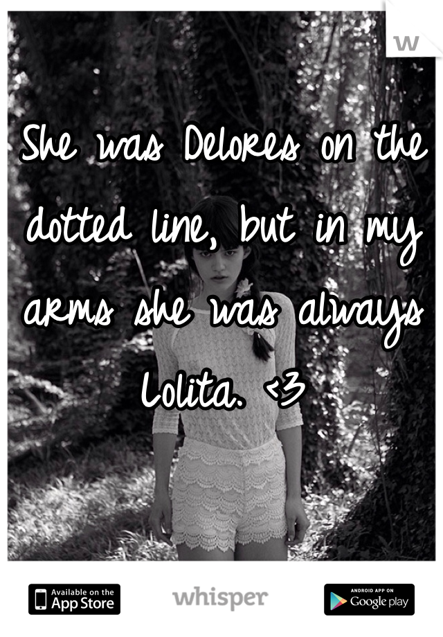 She was Delores on the dotted line, but in my arms she was always Lolita. <3 