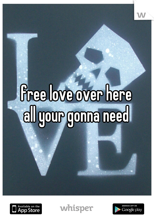 free love over here
all your gonna need