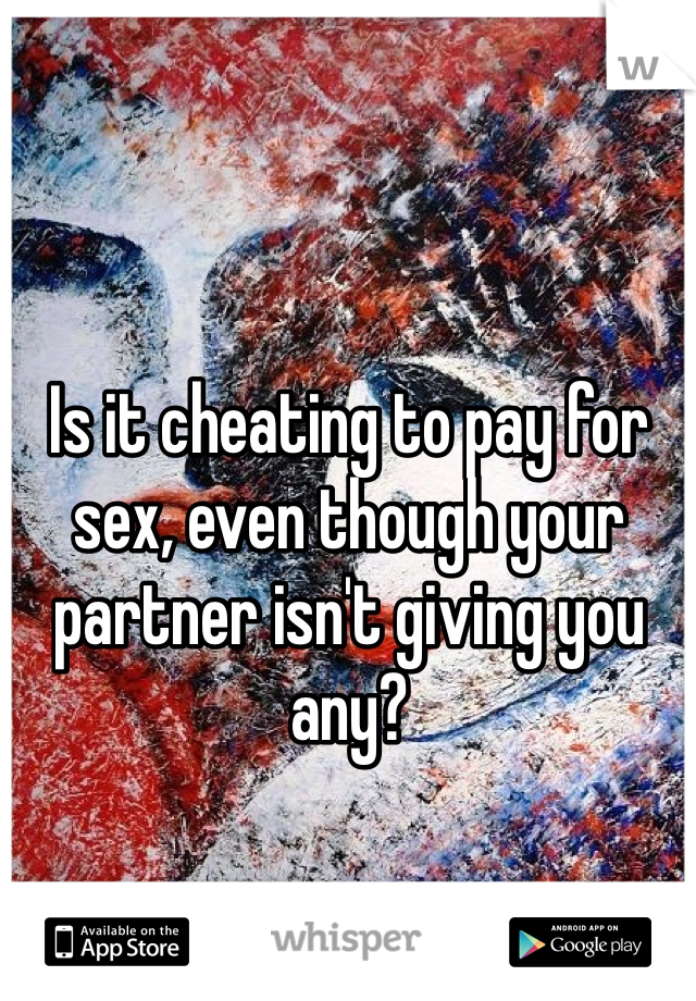 Is it cheating to pay for sex, even though your partner isn't giving you any?