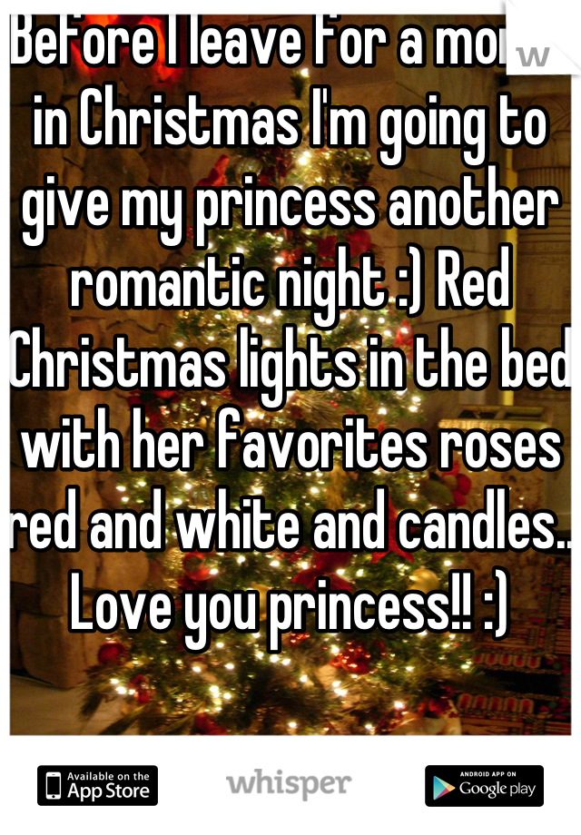 Before I leave for a month in Christmas I'm going to give my princess another romantic night :) Red Christmas lights in the bed with her favorites roses red and white and candles.. Love you princess!! :)