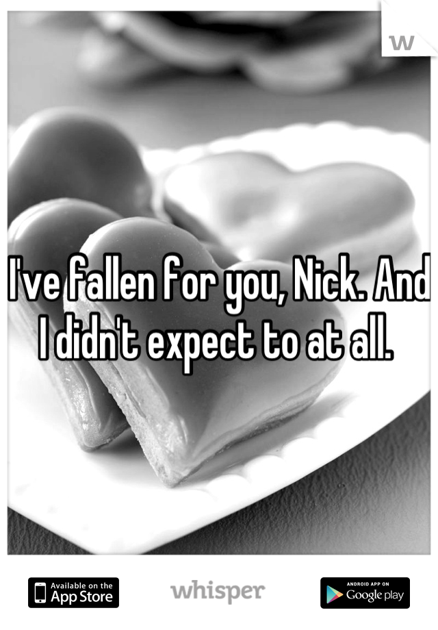 I've fallen for you, Nick. And I didn't expect to at all. 