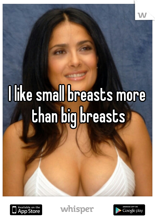 I like small breasts more than big breasts