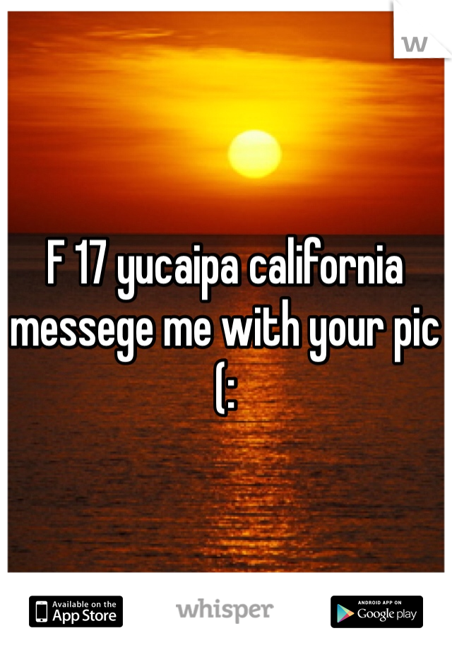 F 17 yucaipa california messege me with your pic (: