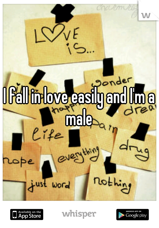 I fall in love easily and I'm a male 