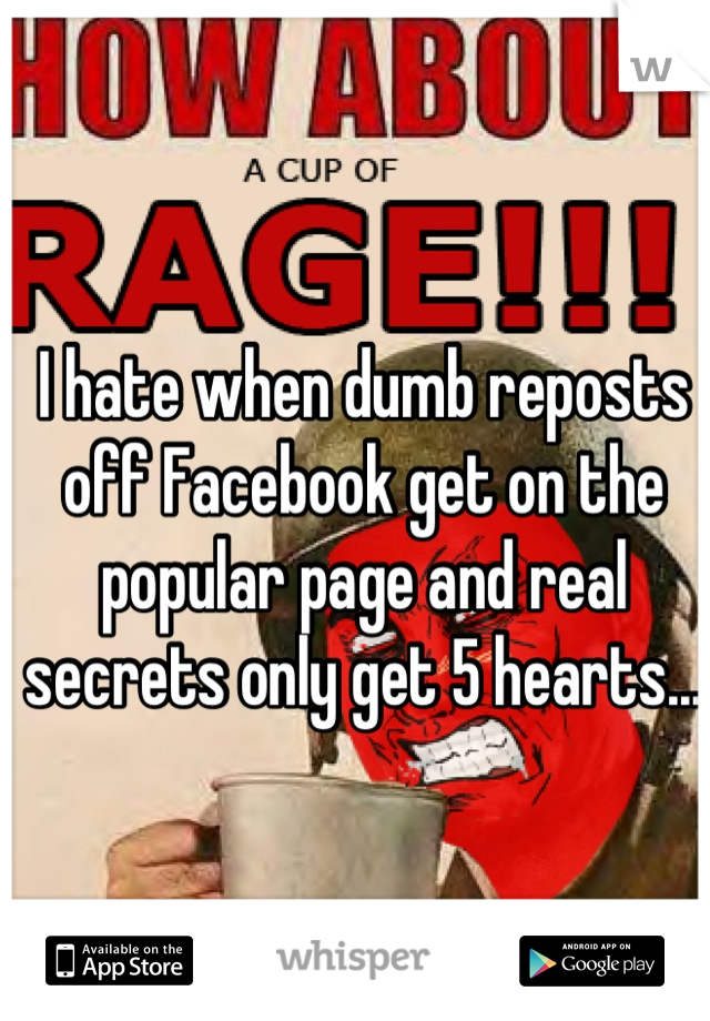 I hate when dumb reposts off Facebook get on the popular page and real secrets only get 5 hearts...