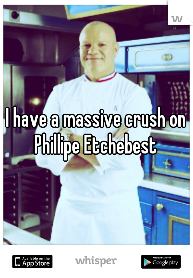 I have a massive crush on Phillipe Etchebest 