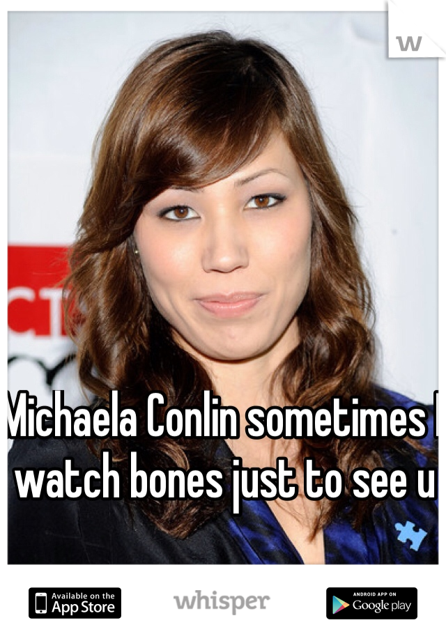 Michaela Conlin sometimes I watch bones just to see u 