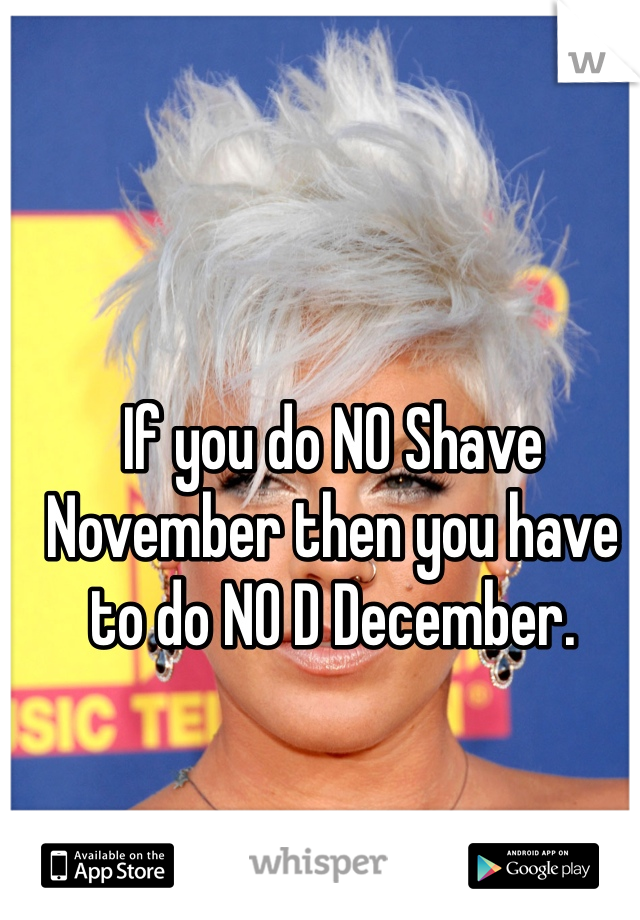 If you do NO Shave November then you have to do NO D December. 