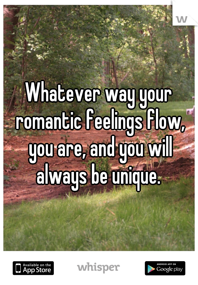 Whatever way your romantic feelings flow, you are, and you will always be unique. 